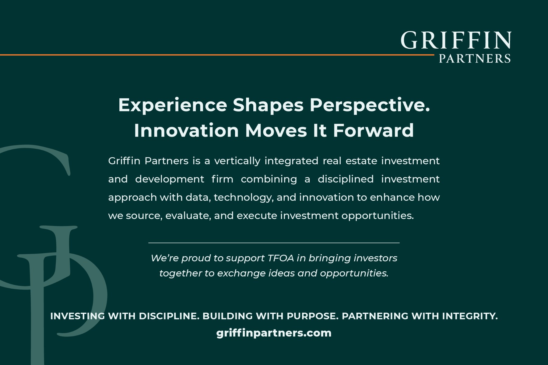 Griffin Partners advertisement: Experience Shapes Perspective. Innovation Moves It Forward. A vertically integrated real estate investment and development firm. Investing with discipline. Building with purpose. Partnering with integrity. griffinpartners.com